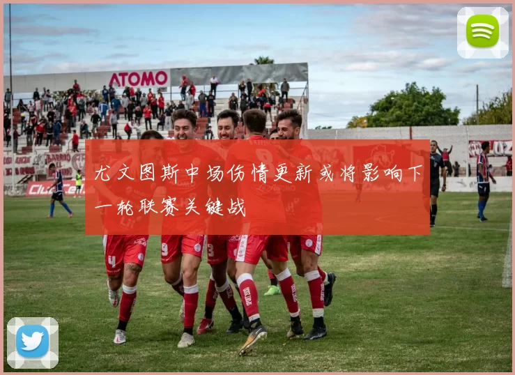 尤文图斯中场伤情更新或将影响下一轮联赛关键战