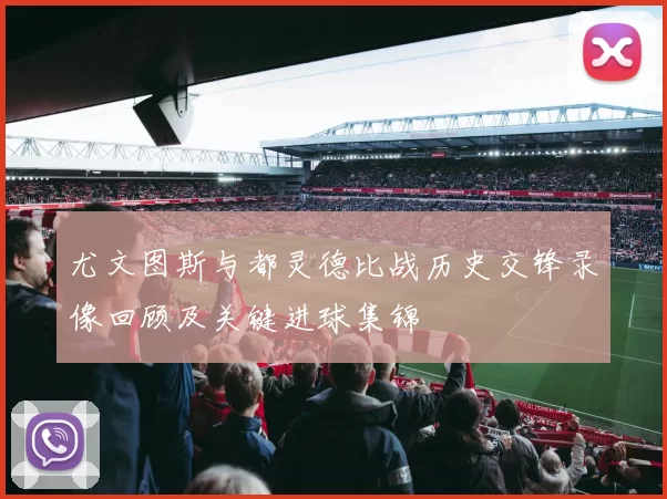 尤文图斯与都灵德比战历史交锋录像回顾及关键进球集锦