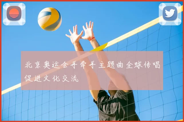 北京奥运会手牵手主题曲全球传唱促进文化交流