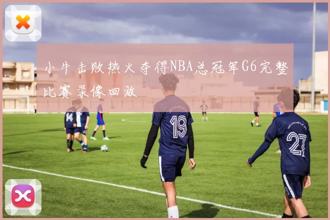 小牛击败热火夺得NBA总冠军G6完整比赛录像回放