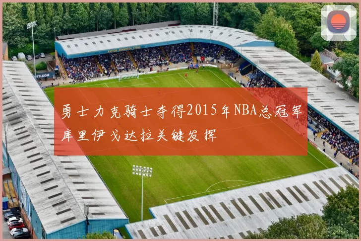 勇士力克骑士夺得2015年NBA总冠军库里伊戈达拉关键发挥