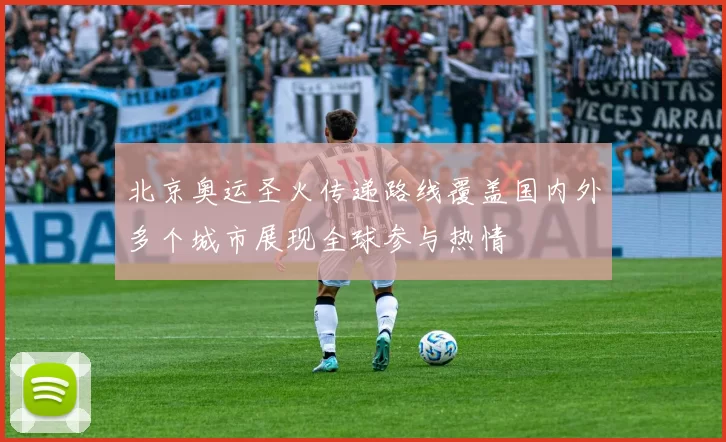 北京奥运圣火传递路线覆盖国内外多个城市展现全球参与热情