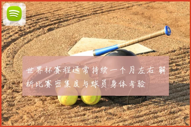 世界杯赛程通常持续一个月左右 解析比赛密集度与球员身体考验