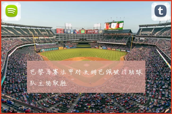 巴黎马赛法甲对决姆巴佩破门助球队主场取胜