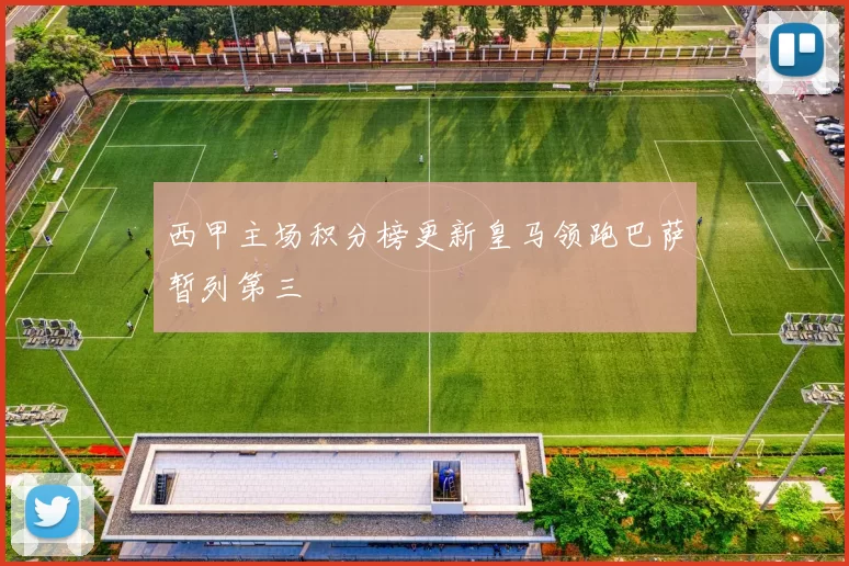 西甲主场积分榜更新皇马领跑巴萨暂列第三