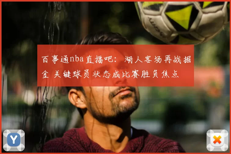 百事通nba直播吧：湖人客场再战掘金 关键球员状态成比赛胜负焦点