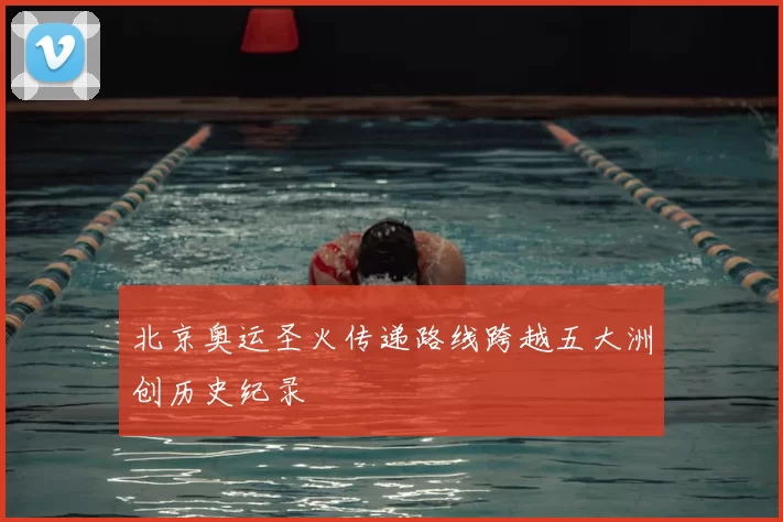 北京奥运圣火传递路线跨越五大洲创历史纪录