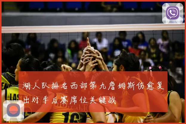湖人队排名西部第九詹姆斯伤愈复出对季后赛席位关键战