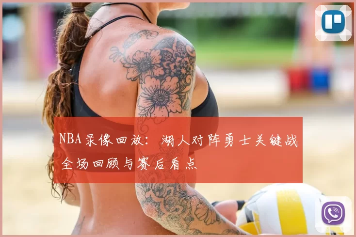 NBA录像回放：湖人对阵勇士关键战全场回顾与赛后看点
