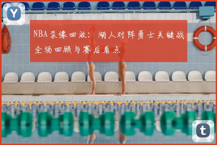 NBA录像回放：湖人对阵勇士关键战全场回顾与赛后看点